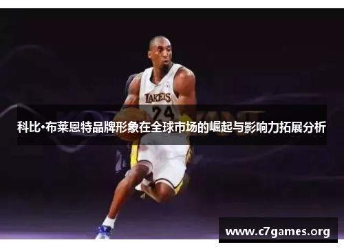 科比·布莱恩特品牌形象在全球市场的崛起与影响力拓展分析