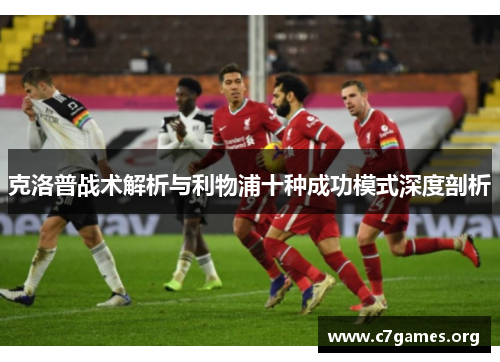 克洛普战术解析与利物浦十种成功模式深度剖析