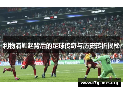 利物浦崛起背后的足球传奇与历史转折揭秘