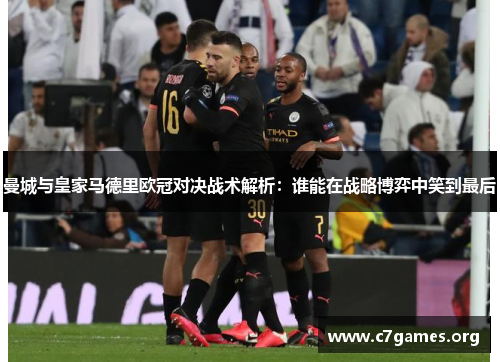 曼城与皇家马德里欧冠对决战术解析：谁能在战略博弈中笑到最后