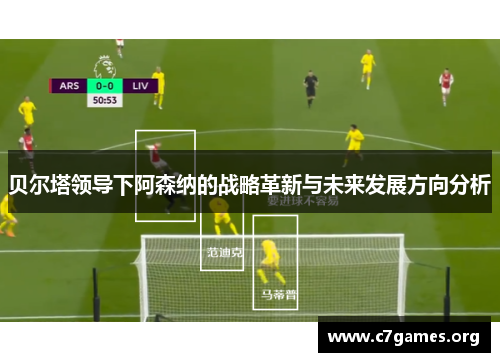 贝尔塔领导下阿森纳的战略革新与未来发展方向分析