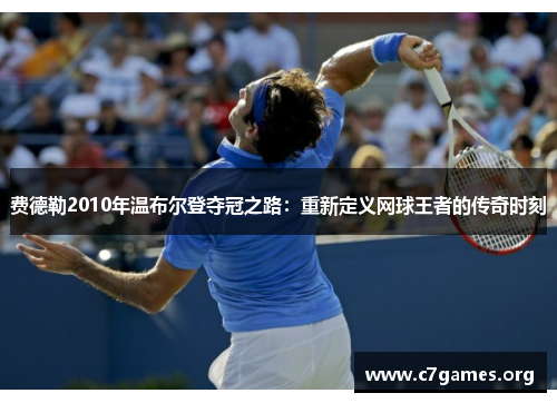 费德勒2010年温布尔登夺冠之路：重新定义网球王者的传奇时刻