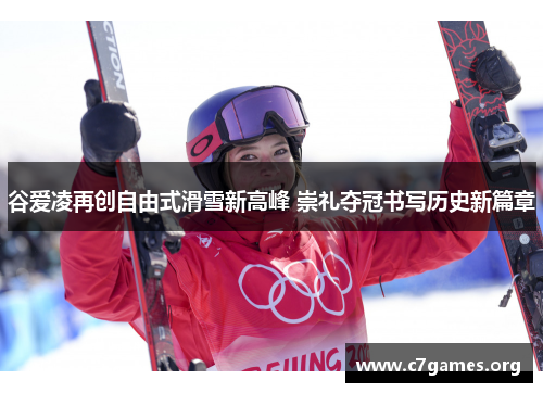 谷爱凌再创自由式滑雪新高峰 崇礼夺冠书写历史新篇章