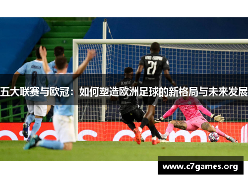 五大联赛与欧冠：如何塑造欧洲足球的新格局与未来发展