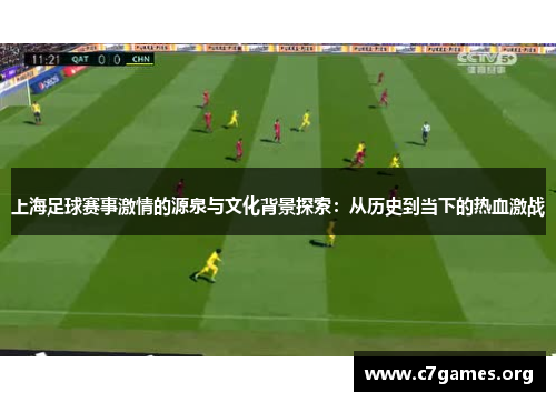 上海足球赛事激情的源泉与文化背景探索：从历史到当下的热血激战