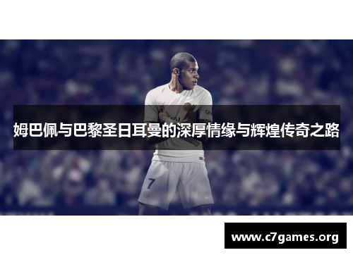 姆巴佩与巴黎圣日耳曼的深厚情缘与辉煌传奇之路