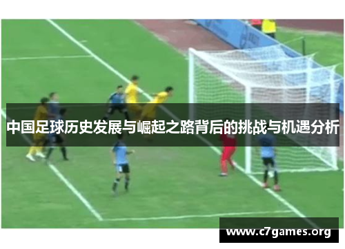 中国足球历史发展与崛起之路背后的挑战与机遇分析