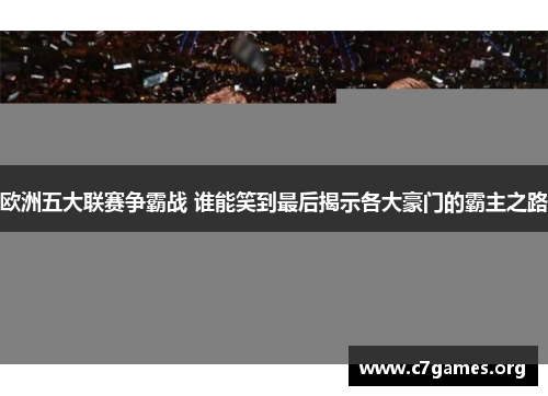 欧洲五大联赛争霸战 谁能笑到最后揭示各大豪门的霸主之路