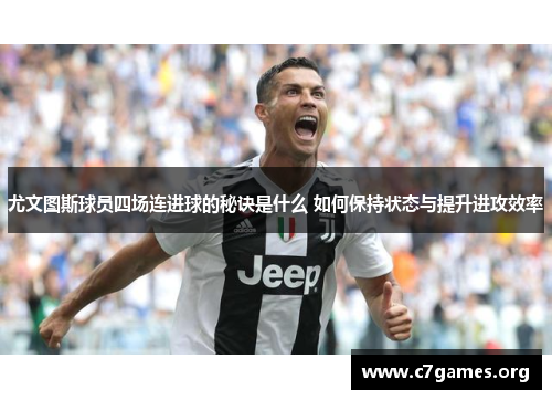 尤文图斯球员四场连进球的秘诀是什么 如何保持状态与提升进攻效率