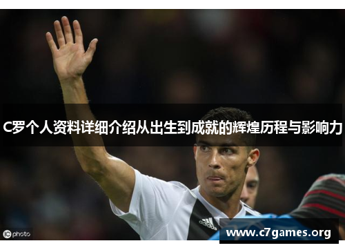 C罗个人资料详细介绍从出生到成就的辉煌历程与影响力
