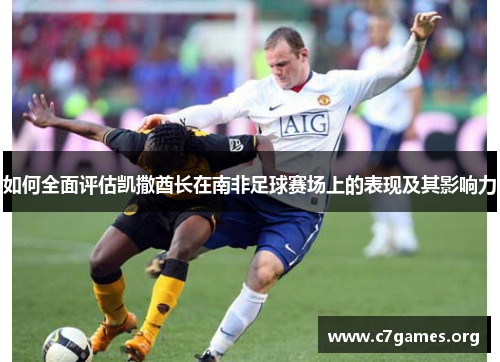 如何全面评估凯撒酋长在南非足球赛场上的表现及其影响力