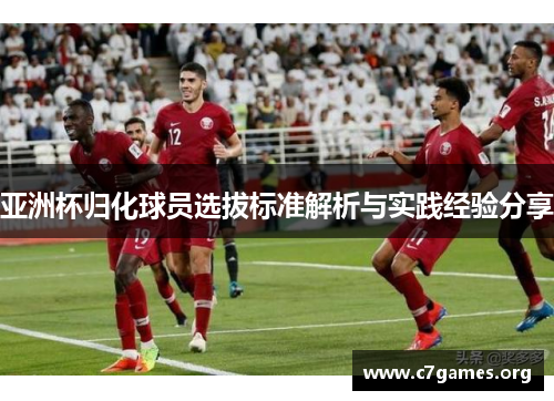 亚洲杯归化球员选拔标准解析与实践经验分享