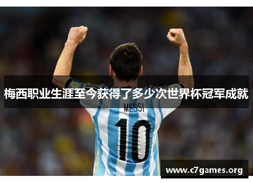 梅西职业生涯至今获得了多少次世界杯冠军成就
