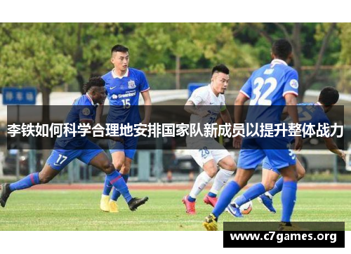 李铁如何科学合理地安排国家队新成员以提升整体战力