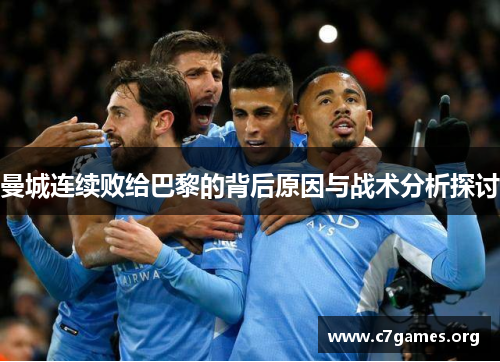 曼城连续败给巴黎的背后原因与战术分析探讨