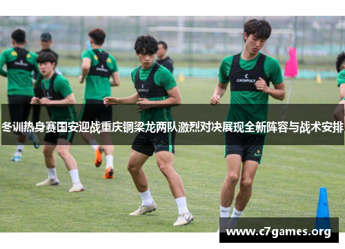 冬训热身赛国安迎战重庆铜梁龙两队激烈对决展现全新阵容与战术安排