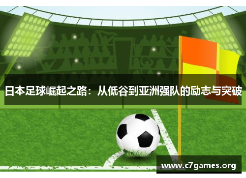 日本足球崛起之路：从低谷到亚洲强队的励志与突破
