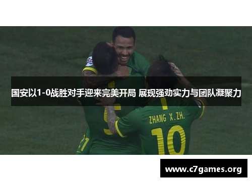 国安以1-0战胜对手迎来完美开局 展现强劲实力与团队凝聚力