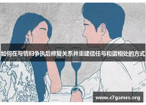 如何在与情妇争执后修复关系并重建信任与和谐相处的方式
