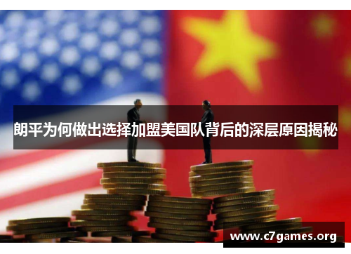 朗平为何做出选择加盟美国队背后的深层原因揭秘