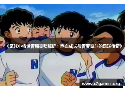 《足球小将世青篇完整解析：热血成长与青春奋斗的足球传奇》