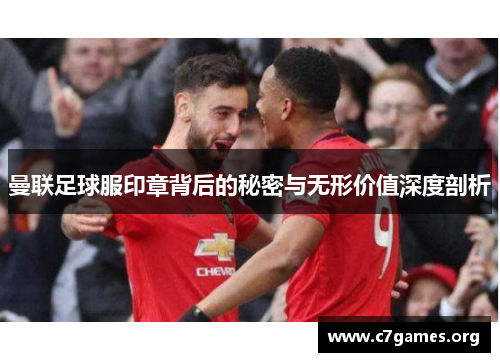 曼联足球服印章背后的秘密与无形价值深度剖析
