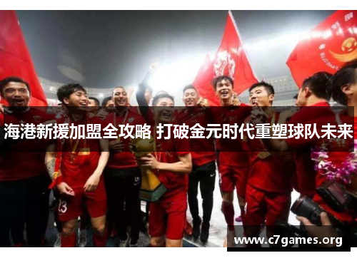 海港新援加盟全攻略 打破金元时代重塑球队未来