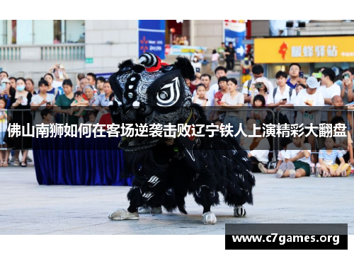 佛山南狮如何在客场逆袭击败辽宁铁人上演精彩大翻盘