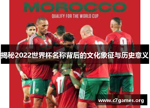 揭秘2022世界杯名称背后的文化象征与历史意义