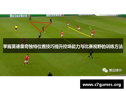 掌握莫德里奇独特位置技巧提升控场能力与比赛视野的训练方法
