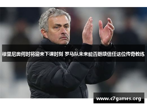 穆里尼奥何时将迎来下课时刻 罗马队未来能否继续信任这位传奇教练