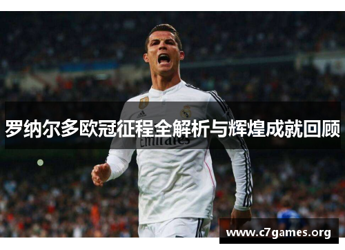 罗纳尔多欧冠征程全解析与辉煌成就回顾
