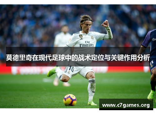 莫德里奇在现代足球中的战术定位与关键作用分析