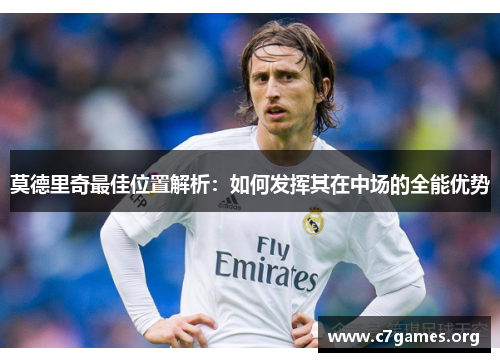 莫德里奇最佳位置解析：如何发挥其在中场的全能优势