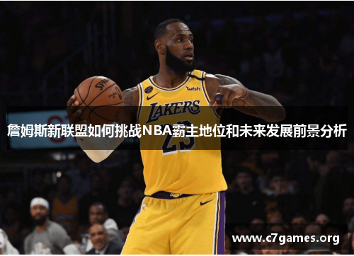 詹姆斯新联盟如何挑战NBA霸主地位和未来发展前景分析