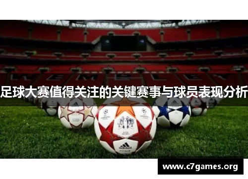 足球大赛值得关注的关键赛事与球员表现分析