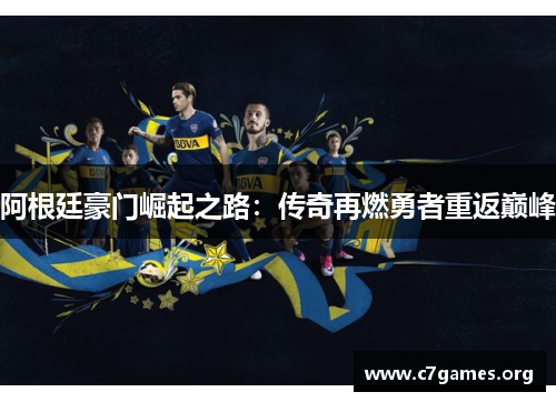 阿根廷豪门崛起之路：传奇再燃勇者重返巅峰