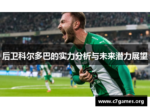 后卫科尔多巴的实力分析与未来潜力展望 后卫科尔多巴的实力分析与未来潜力展望