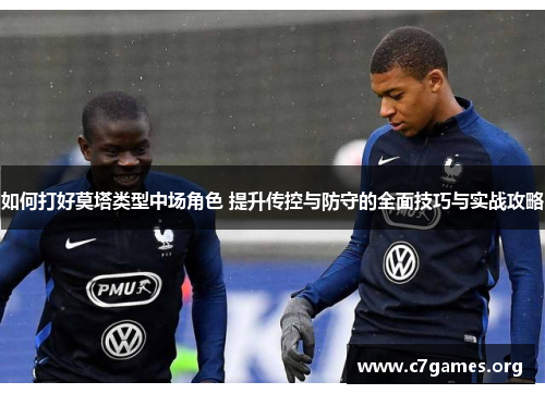 如何打好莫塔类型中场角色 提升传控与防守的全面技巧与实战攻略
