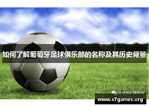 如何了解葡萄牙足球俱乐部的名称及其历史背景