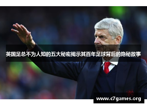 英国足总不为人知的五大秘密揭示其百年足球背后的隐秘故事