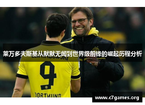 莱万多夫斯基从默默无闻到世界级前锋的崛起历程分析