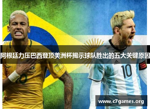阿根廷力压巴西登顶美洲杯揭示球队胜出的五大关键原因 阿根廷力压巴西登顶美洲杯揭示球队胜出的五大关键原因