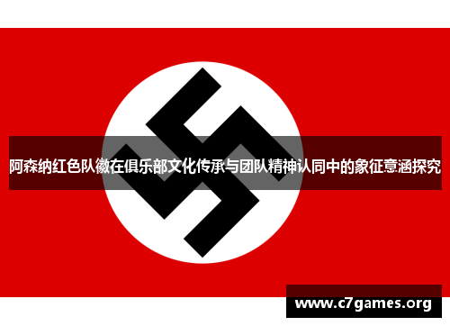 阿森纳红色队徽在俱乐部文化传承与团队精神认同中的象征意涵探究