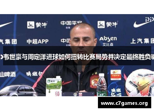 韦世豪与周定洋进球如何扭转比赛局势并决定最终胜负