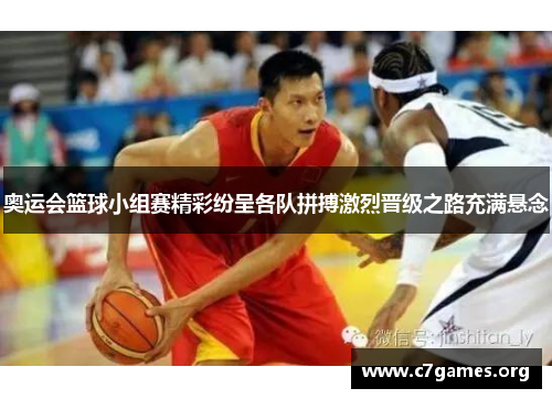 奥运会篮球小组赛精彩纷呈各队拼搏激烈晋级之路充满悬念