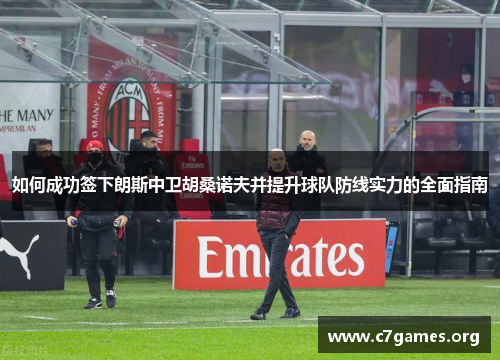 如何成功签下朗斯中卫胡桑诺夫并提升球队防线实力的全面指南