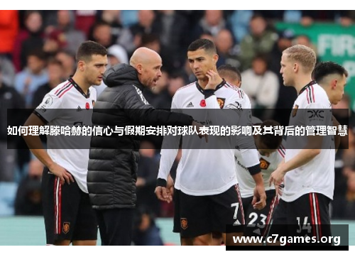 如何理解滕哈赫的信心与假期安排对球队表现的影响及其背后的管理智慧