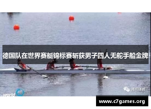 德国队在世界赛艇锦标赛斩获男子四人无舵手船金牌 德国队在世界赛艇锦标赛斩获男子四人无舵手船金牌