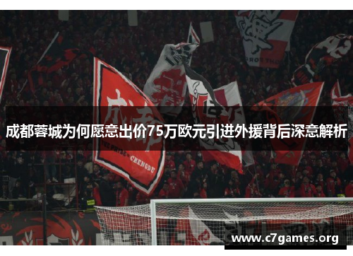 成都蓉城为何愿意出价75万欧元引进外援背后深意解析 成都蓉城为何愿意出价75万欧元引进外援背后深意解析